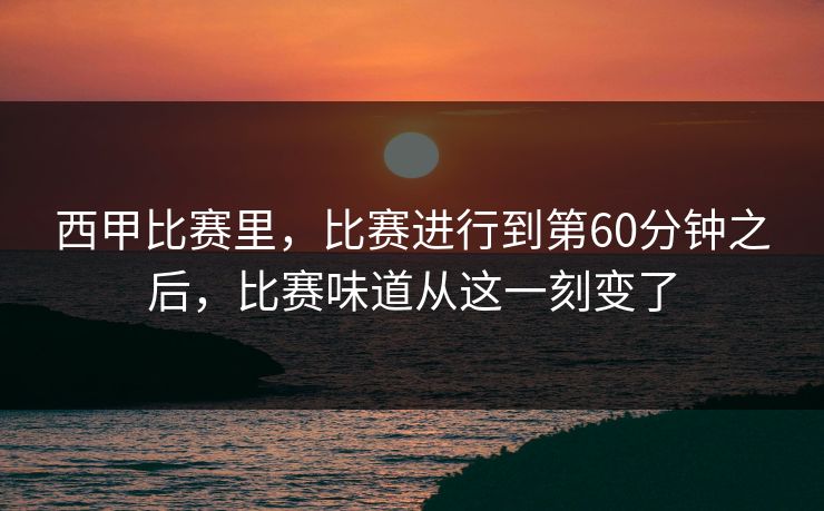 西甲比赛里，比赛进行到第60分钟之后，比赛味道从这一刻变了