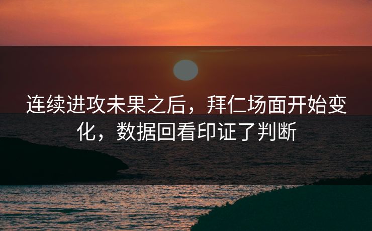 连续进攻未果之后，拜仁场面开始变化，数据回看印证了判断