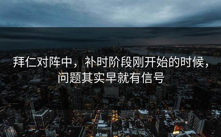 拜仁对阵中，补时阶段刚开始的时候，问题其实早就有信号