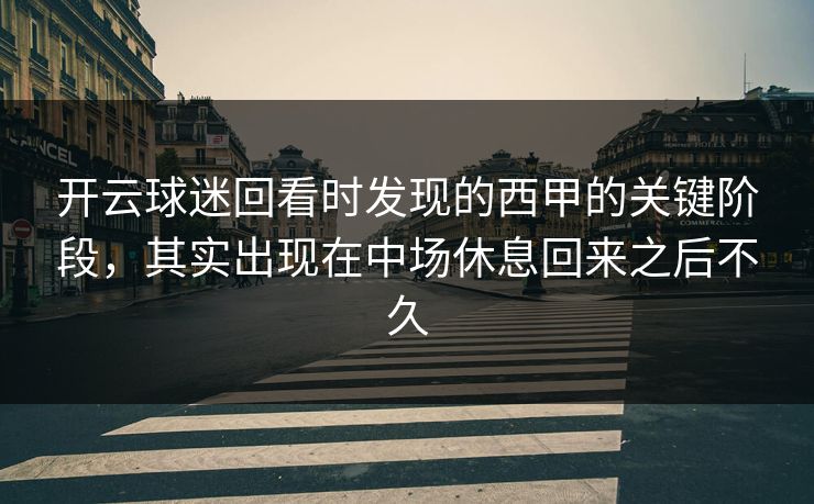开云球迷回看时发现的西甲的关键阶段,其实出现在中场休息回来之后不久 开云球迷回看时发现的西甲的关键阶段,其实出现在中场休息回来之后不久
