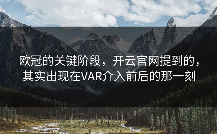 欧冠的关键阶段，开云官网提到的，其实出现在VAR介入前后的那一刻