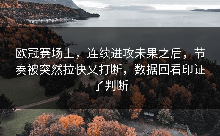 欧冠赛场上，连续进攻未果之后，节奏被突然拉快又打断，数据回看印证了判断