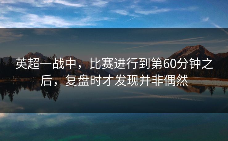英超一战中，比赛进行到第60分钟之后，复盘时才发现并非偶然