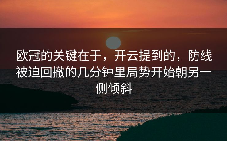 欧冠的关键在于，开云提到的，防线被迫回撤的几分钟里局势开始朝另一侧倾斜