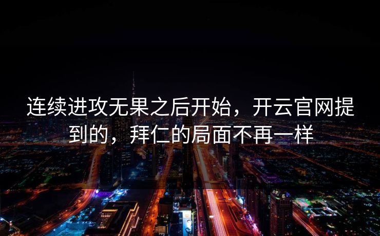 连续进攻无果之后开始，开云官网提到的，拜仁的局面不再一样