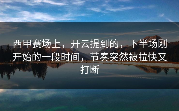 西甲赛场上，开云提到的，下半场刚开始的一段时间，节奏突然被拉快又打断