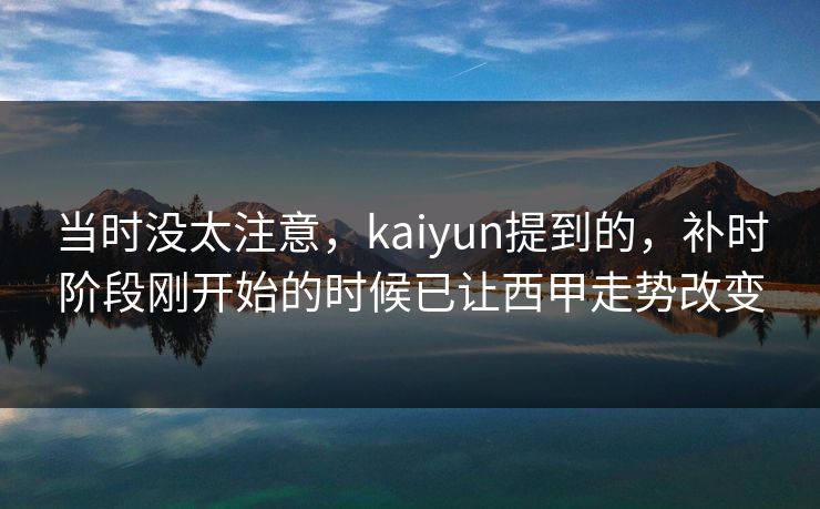 当时没太注意，kaiyun提到的，补时阶段刚开始的时候已让西甲走势改变