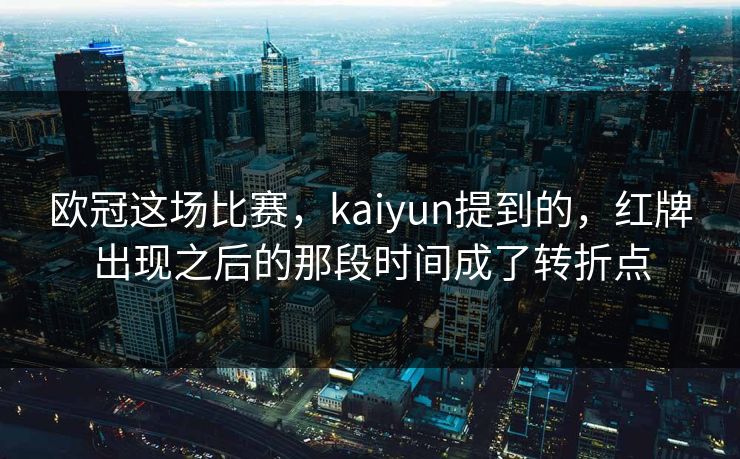 欧冠这场比赛，kaiyun提到的，红牌出现之后的那段时间成了转折点