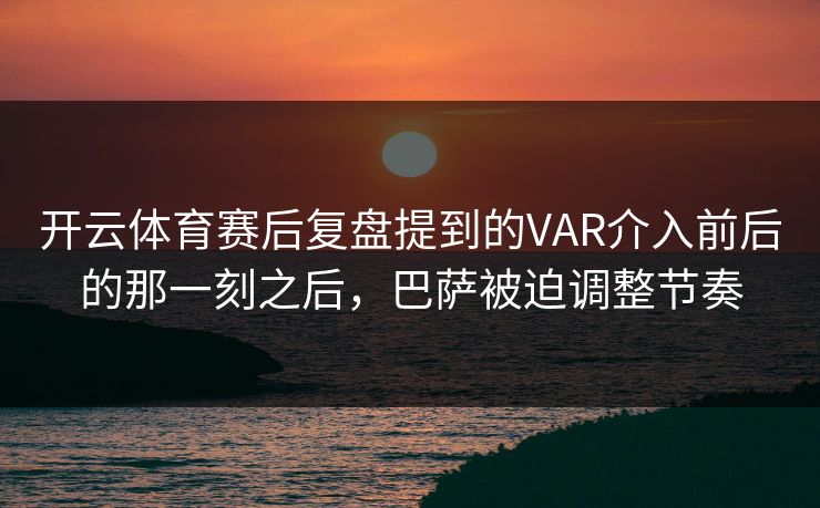 开云体育赛后复盘提到的VAR介入前后的那一刻之后，巴萨被迫调整节奏