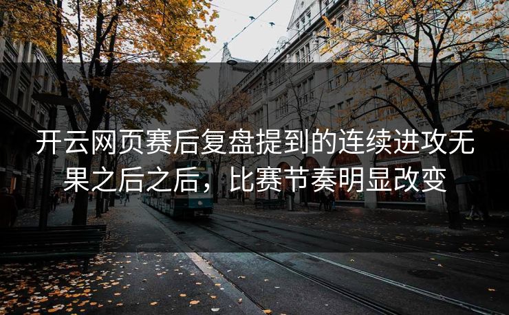 开云网页赛后复盘提到的连续进攻无果之后之后，比赛节奏明显改变