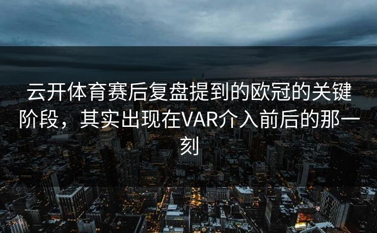 云开体育赛后复盘提到的欧冠的关键阶段，其实出现在VAR介入前后的那一刻