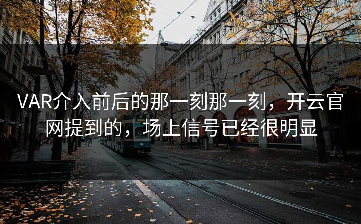 VAR介入前后的那一刻那一刻，开云官网提到的，场上信号已经很明显