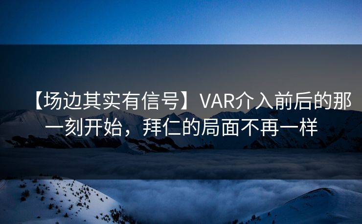 【场边其实有信号】VAR介入前后的那一刻开始，拜仁的局面不再一样