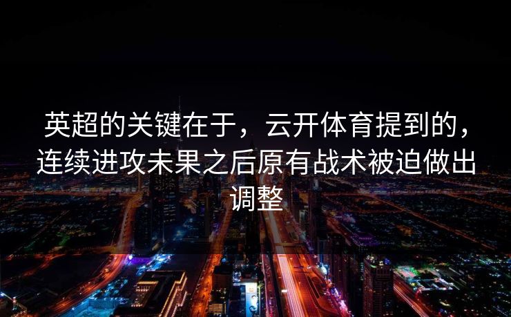 英超的关键在于，云开体育提到的，连续进攻未果之后原有战术被迫做出调整