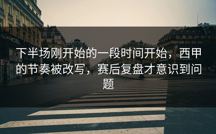 下半场刚开始的一段时间开始，西甲的节奏被改写，赛后复盘才意识到问题