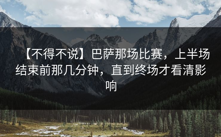 【不得不说】巴萨那场比赛，上半场结束前那几分钟，直到终场才看清影响