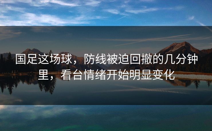 国足这场球，防线被迫回撤的几分钟里，看台情绪开始明显变化