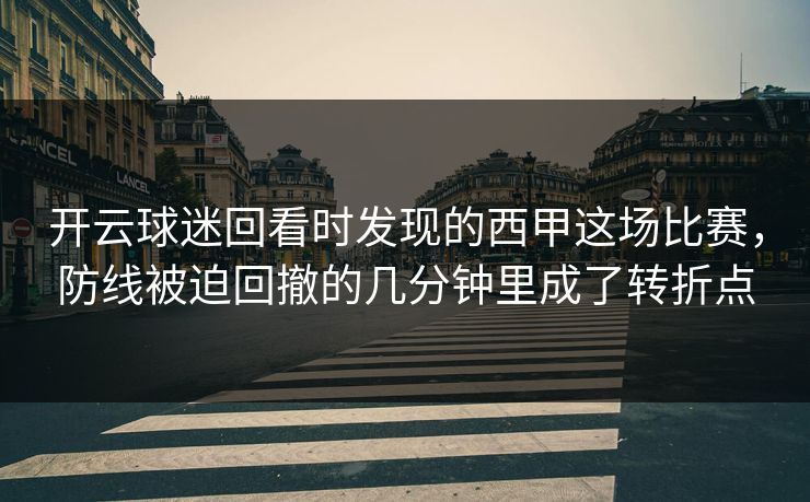 开云球迷回看时发现的西甲这场比赛，防线被迫回撤的几分钟里成了转折点