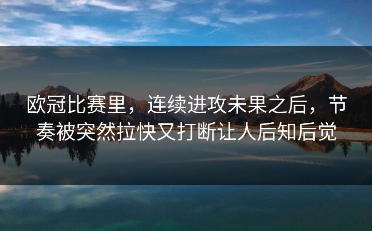 欧冠比赛里，连续进攻未果之后，节奏被突然拉快又打断让人后知后觉