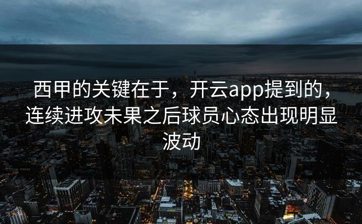 西甲的关键在于，开云app提到的，连续进攻未果之后球员心态出现明显波动