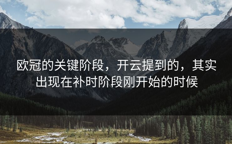 欧冠的关键阶段，开云提到的，其实出现在补时阶段刚开始的时候