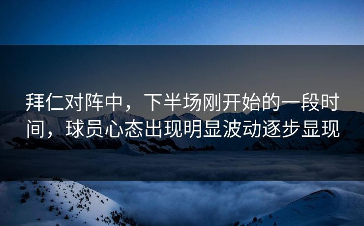 拜仁对阵中，下半场刚开始的一段时间，球员心态出现明显波动逐步显现  第1张