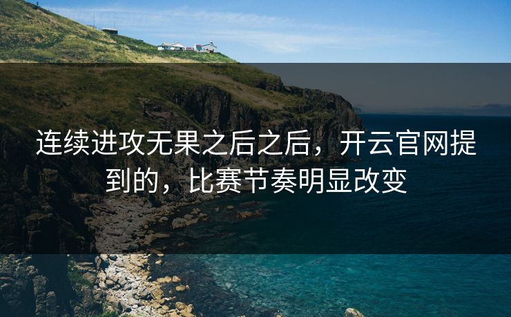 连续进攻无果之后之后，开云官网提到的，比赛节奏明显改变