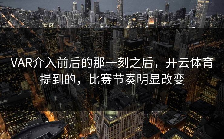 VAR介入前后的那一刻之后，开云体育提到的，比赛节奏明显改变