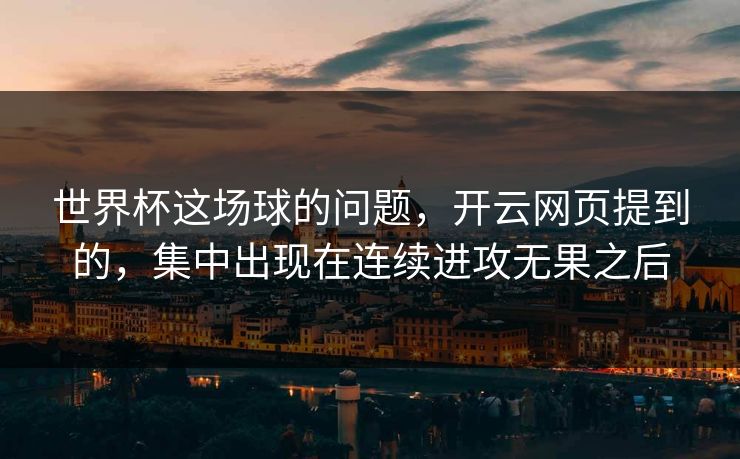 世界杯这场球的问题，开云网页提到的，集中出现在连续进攻无果之后