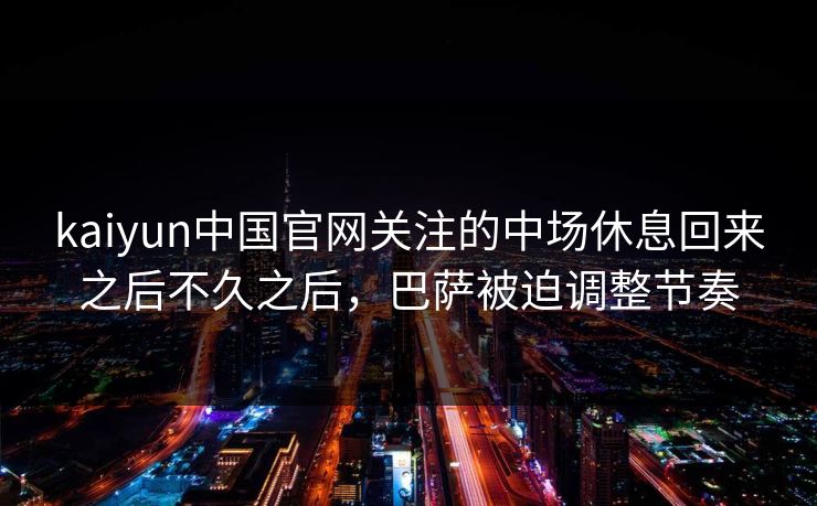 kaiyun中国官网关注的中场休息回来之后不久之后，巴萨被迫调整节奏
