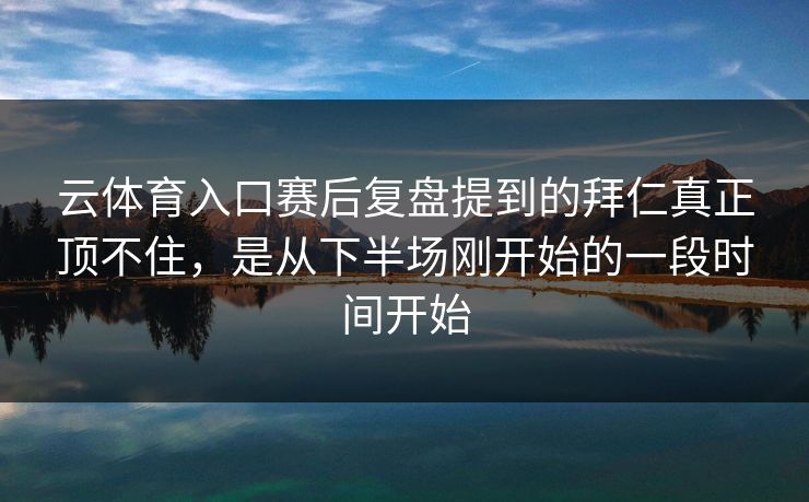 云体育入口赛后复盘提到的拜仁真正顶不住，是从下半场刚开始的一段时间开始