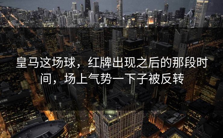 皇马这场球，红牌出现之后的那段时间，场上气势一下子被反转